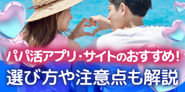 パパ活アプリ・サイトのおすすめ！選び方や注意点も解説