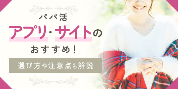パパ活アプリ・サイトのおすすめ!選び方や注意点も解説